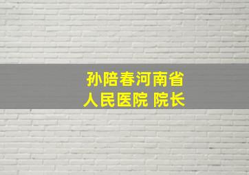 孙陪春河南省人民医院 院长